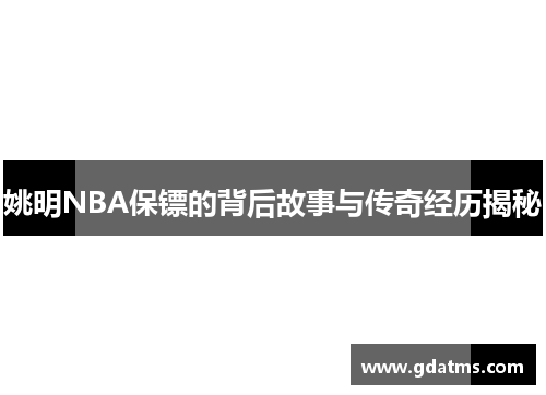 姚明NBA保镖的背后故事与传奇经历揭秘