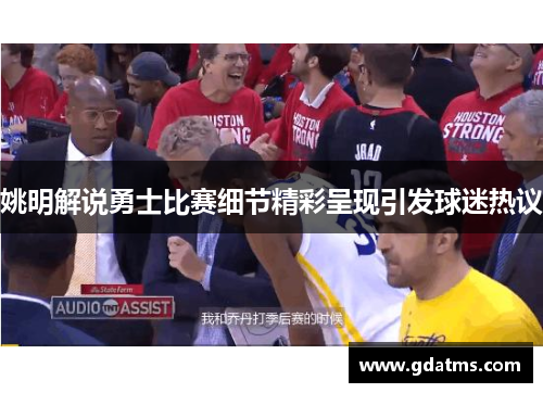 姚明解说勇士比赛细节精彩呈现引发球迷热议