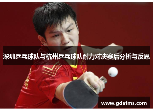 深圳乒乓球队与杭州乒乓球队耐力对决赛后分析与反思