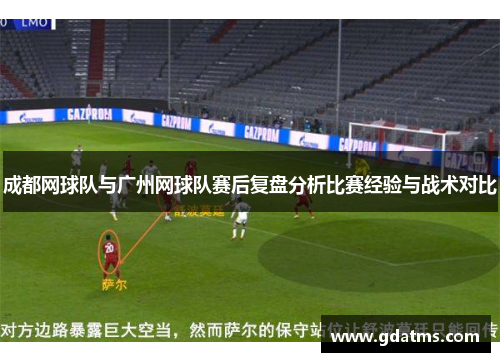成都网球队与广州网球队赛后复盘分析比赛经验与战术对比