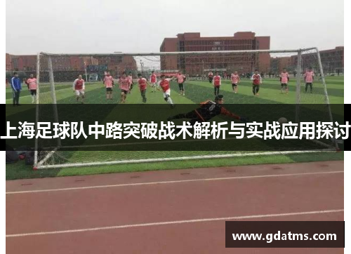 上海足球队中路突破战术解析与实战应用探讨