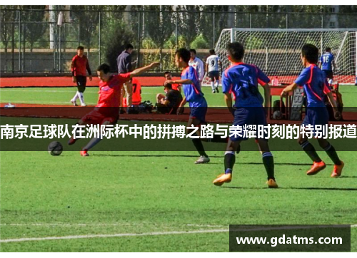 南京足球队在洲际杯中的拼搏之路与荣耀时刻的特别报道