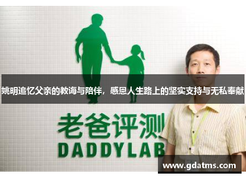 姚明追忆父亲的教诲与陪伴，感恩人生路上的坚实支持与无私奉献