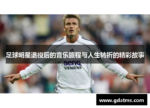 足球明星退役后的音乐旅程与人生转折的精彩故事