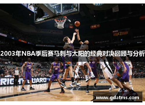 2003年NBA季后赛马刺与太阳的经典对决回顾与分析