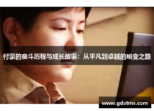 付豪的奋斗历程与成长故事：从平凡到卓越的蜕变之路