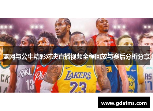 篮网与公牛精彩对决直播视频全程回放与赛后分析分享