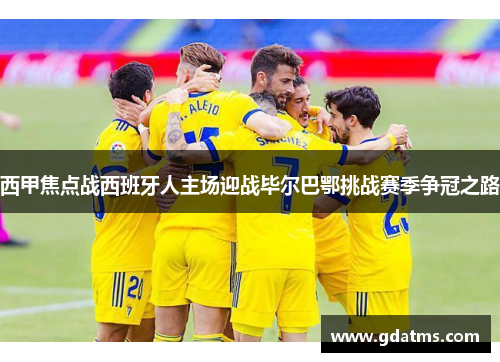 西甲焦点战西班牙人主场迎战毕尔巴鄂挑战赛季争冠之路