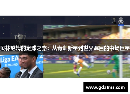 贝林厄姆的足球之路：从青训新星到世界瞩目的中场巨星
